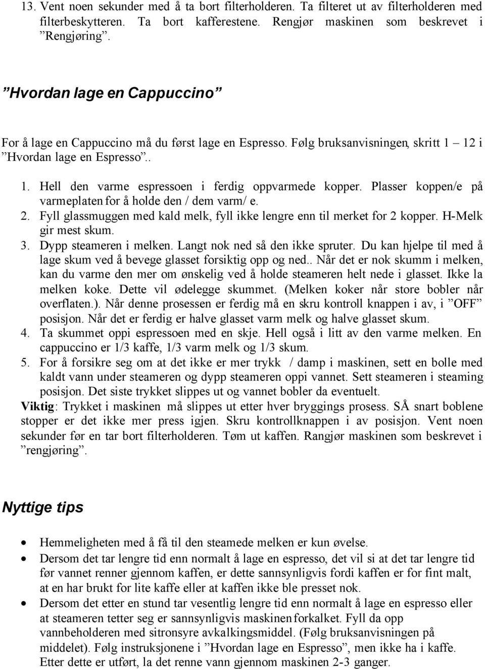 Plasser koppen/e på varmeplaten for å holde den / dem varm/ e. 2. Fyll glassmuggen med kald melk, fyll ikke lengre enn til merket for 2 kopper. H-Melk gir mest skum. 3. Dypp steameren i melken.