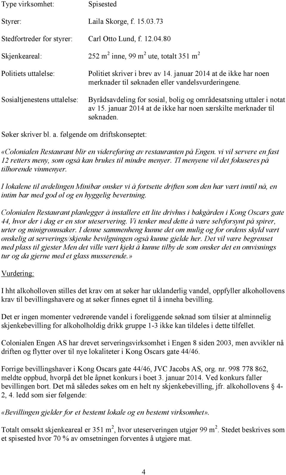 januar 2014 at de ikke har noen merknader til søknaden eller vandelsvurderingene. Byrådsavdeling for sosial, bolig og områdesatsning uttaler i notat av 15.