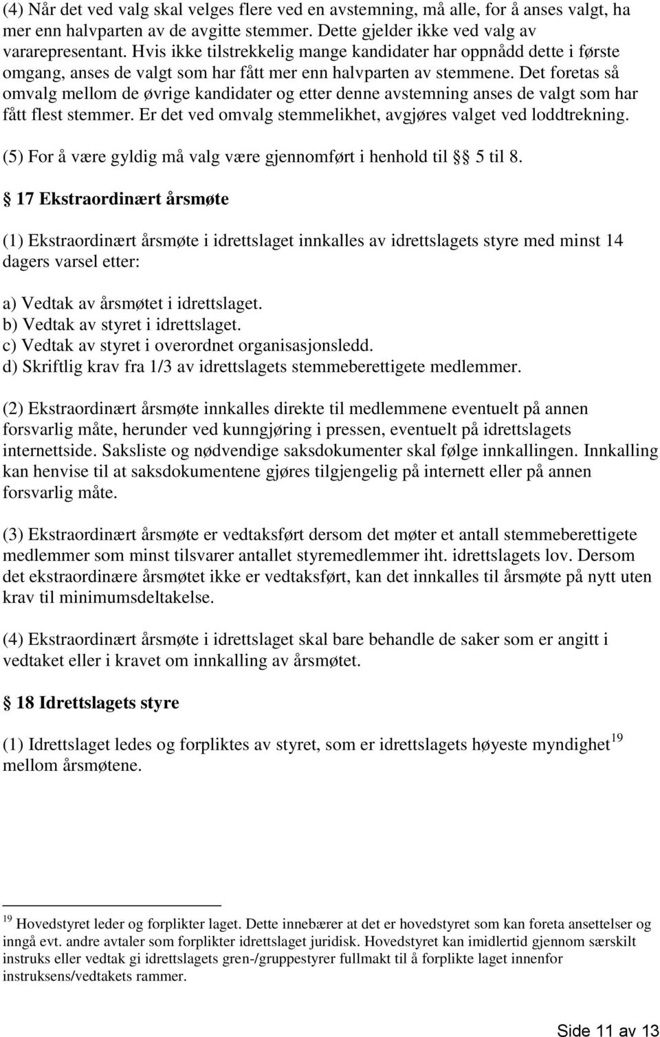 Det foretas så omvalg mellom de øvrige kandidater og etter denne avstemning anses de valgt som har fått flest stemmer. Er det ved omvalg stemmelikhet, avgjøres valget ved loddtrekning.