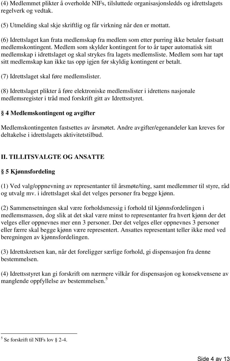 Medlem som skylder kontingent for to år taper automatisk sitt medlemskap i idrettslaget og skal strykes fra lagets medlemsliste.