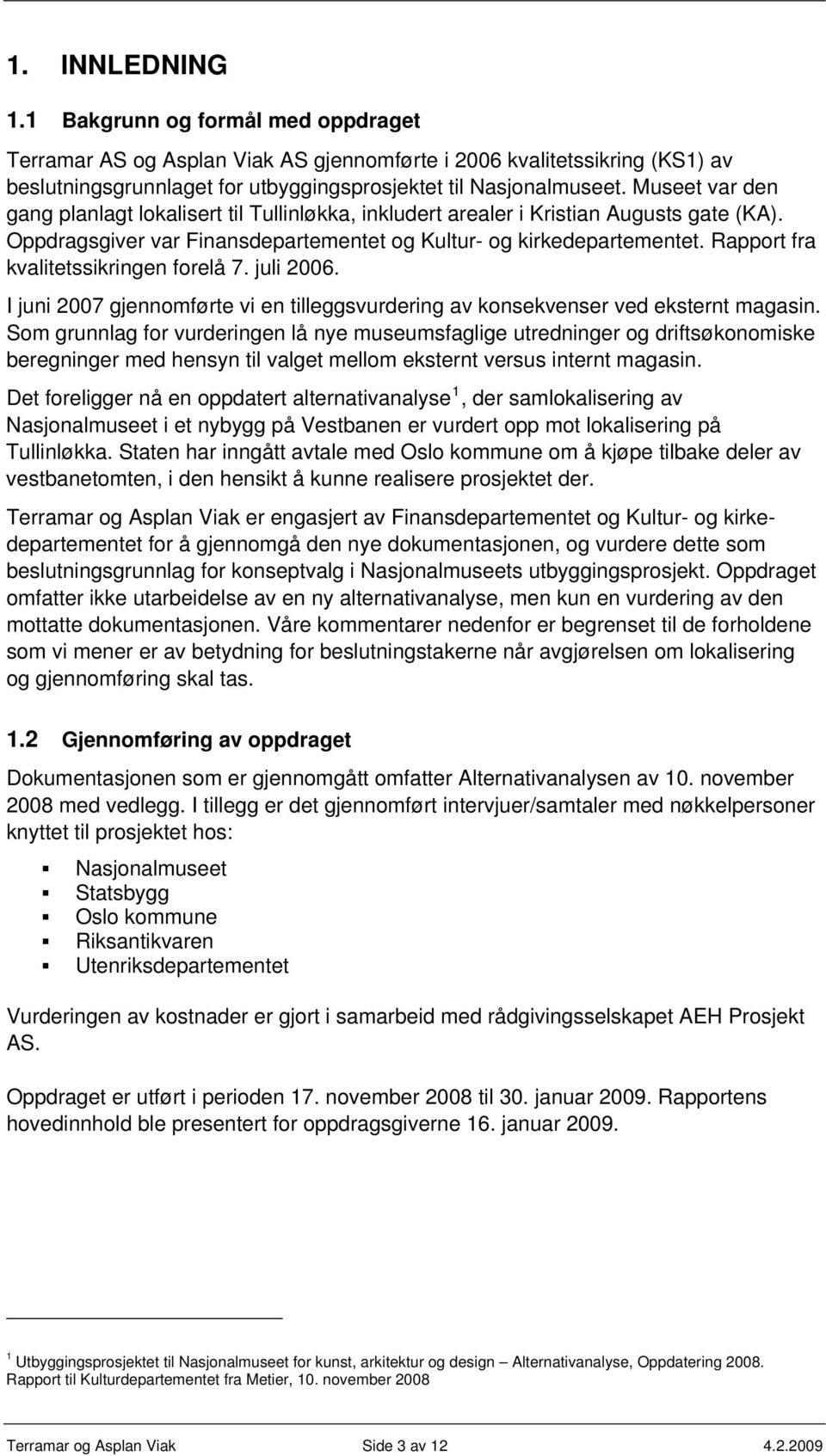 Rapport fra kvalitetssikringen forelå 7. juli 2006. I juni 2007 gjennomførte vi en tilleggsvurdering av konsekvenser ved eksternt magasin.