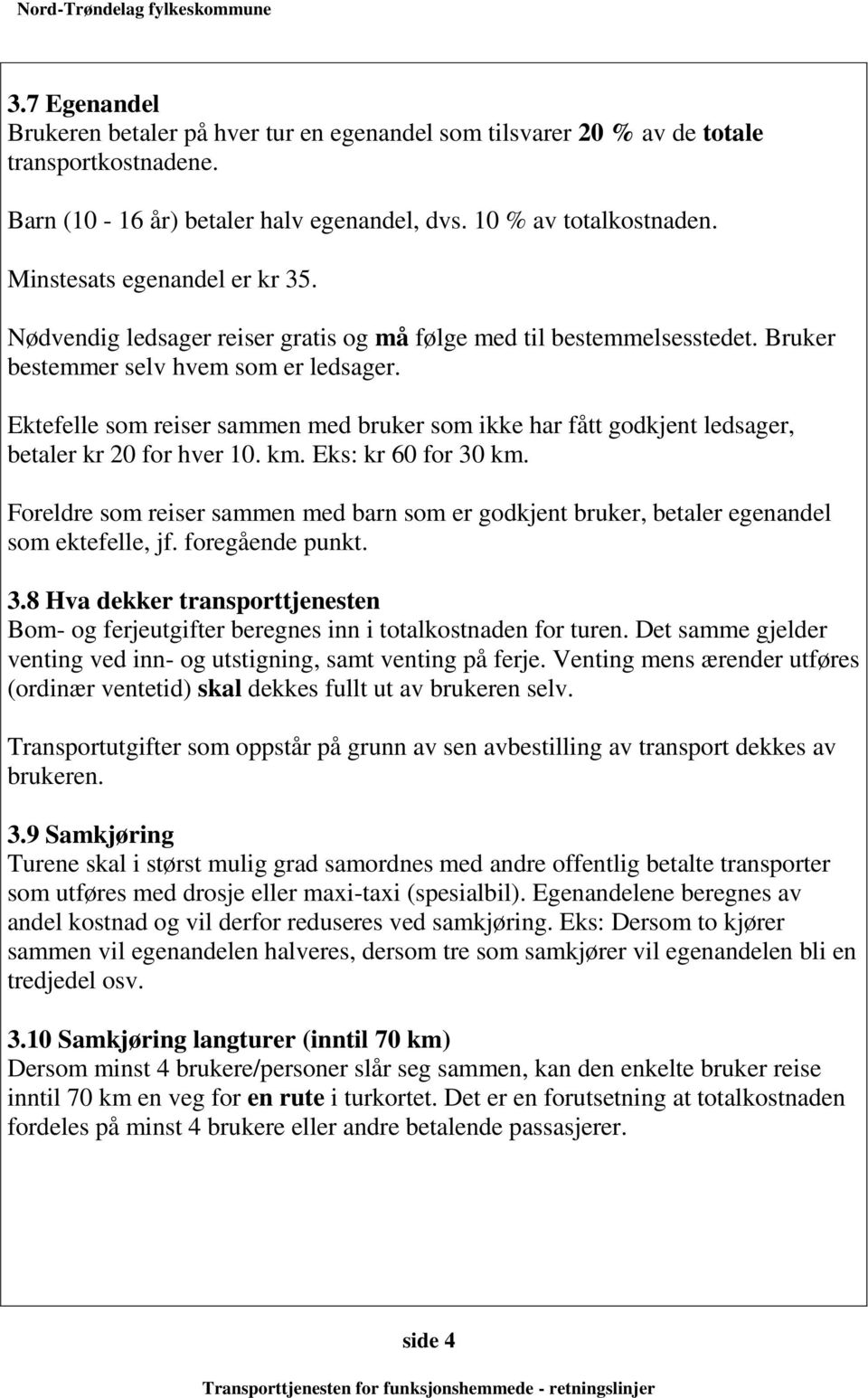 Ektefelle som reiser sammen med bruker som ikke har fått godkjent ledsager, betaler kr 20 for hver 10. km. Eks: kr 60 for 30 km.