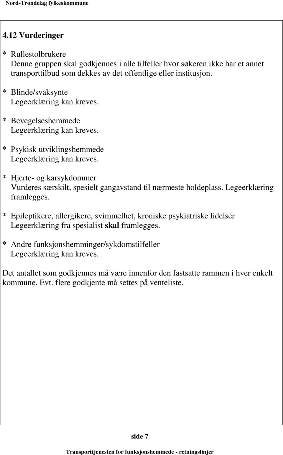 * Blinde/svaksynte * Bevegelseshemmede * Psykisk utviklingshemmede * Hjerte- og karsykdommer Vurderes særskilt, spesielt gangavstand til nærmeste holdeplass.