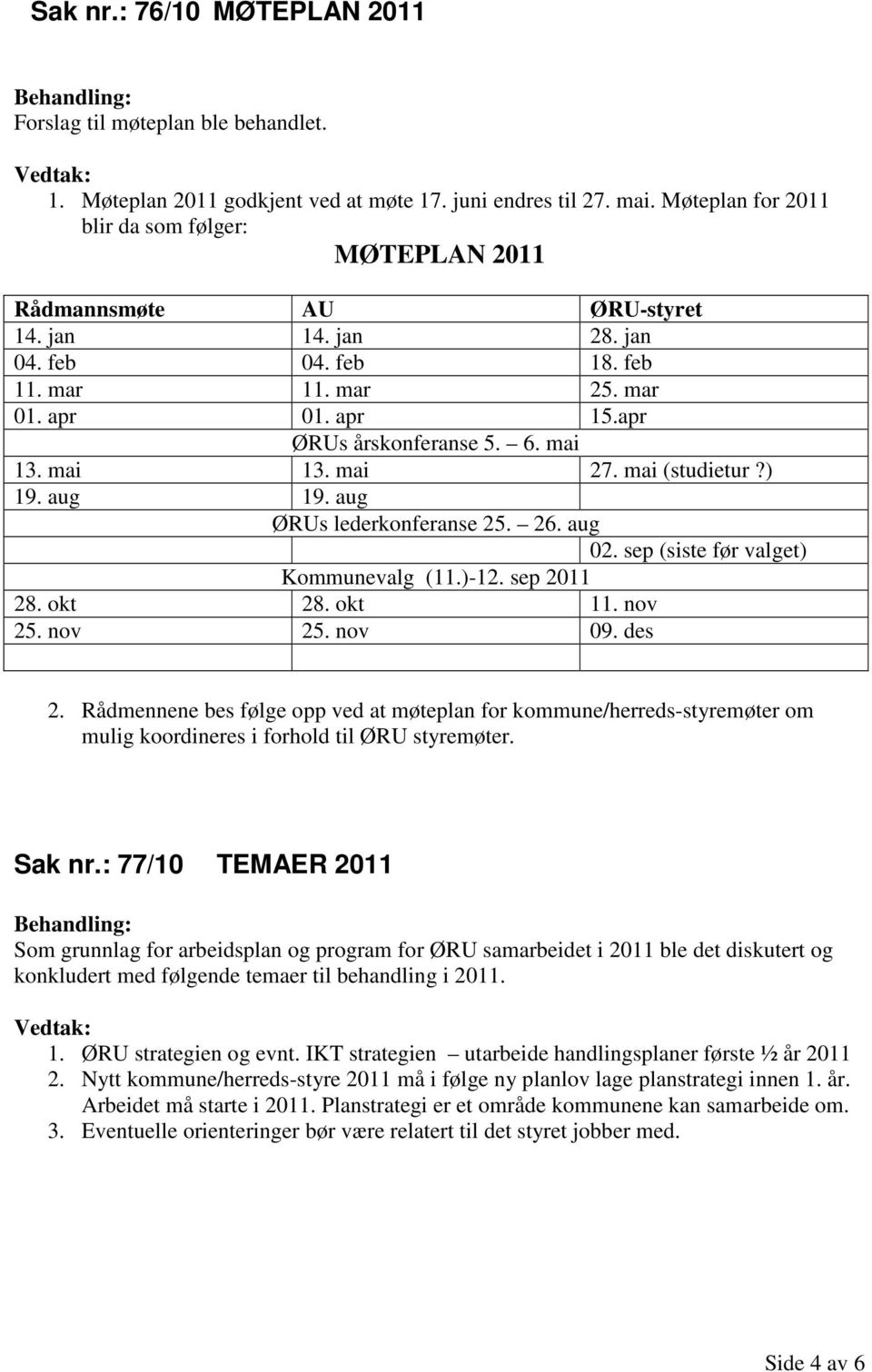 mai 13. mai 13. mai 27. mai (studietur?) 19. aug 19. aug ØRUs lederkonferanse 25. 26. aug 02. sep (siste før valget) Kommunevalg (11.)-12. sep 2011 28. okt 28. okt 11. nov 25. nov 25. nov 09. des 2.