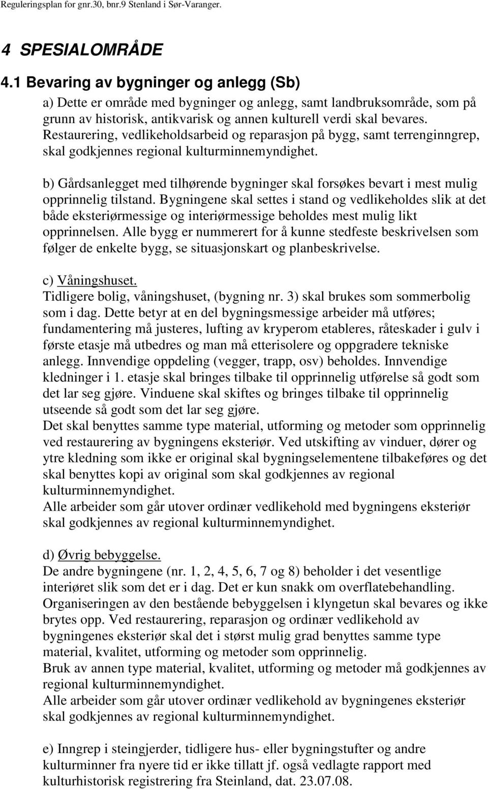 b) Gårdsanlegget med tilhørende bygninger skal forsøkes bevart i mest mulig opprinnelig tilstand.