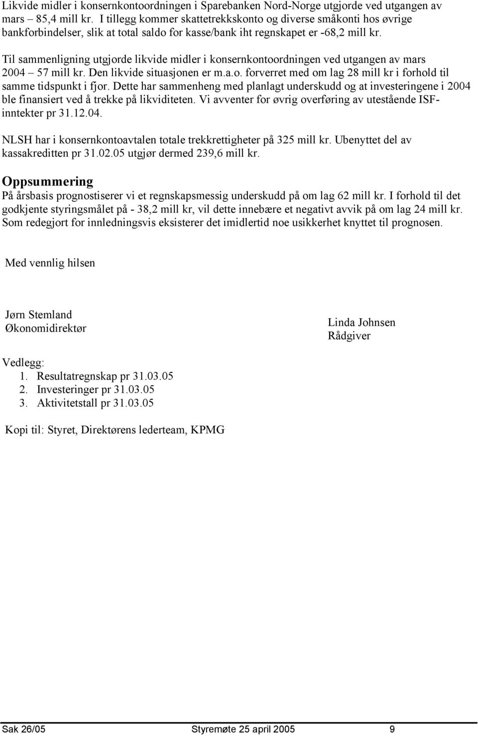 Til sammenligning utgjorde likvide midler i konsernkontoordningen ved utgangen av mars 24 57 mill kr. Den likvide situasjonen er m.a.o. forverret med om lag 28 mill kr i forhold til samme tidspunkt i fjor.