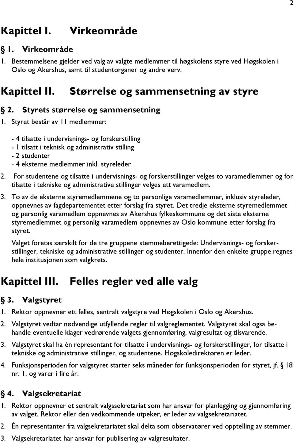 Styret består av 11 medlemmer: - 4 tilsatte i undervisnings- og forskerstilling - 1 tilsatt i teknisk og administrativ stilling - 2 studenter - 4 eksterne medlemmer inkl. styreleder 2.