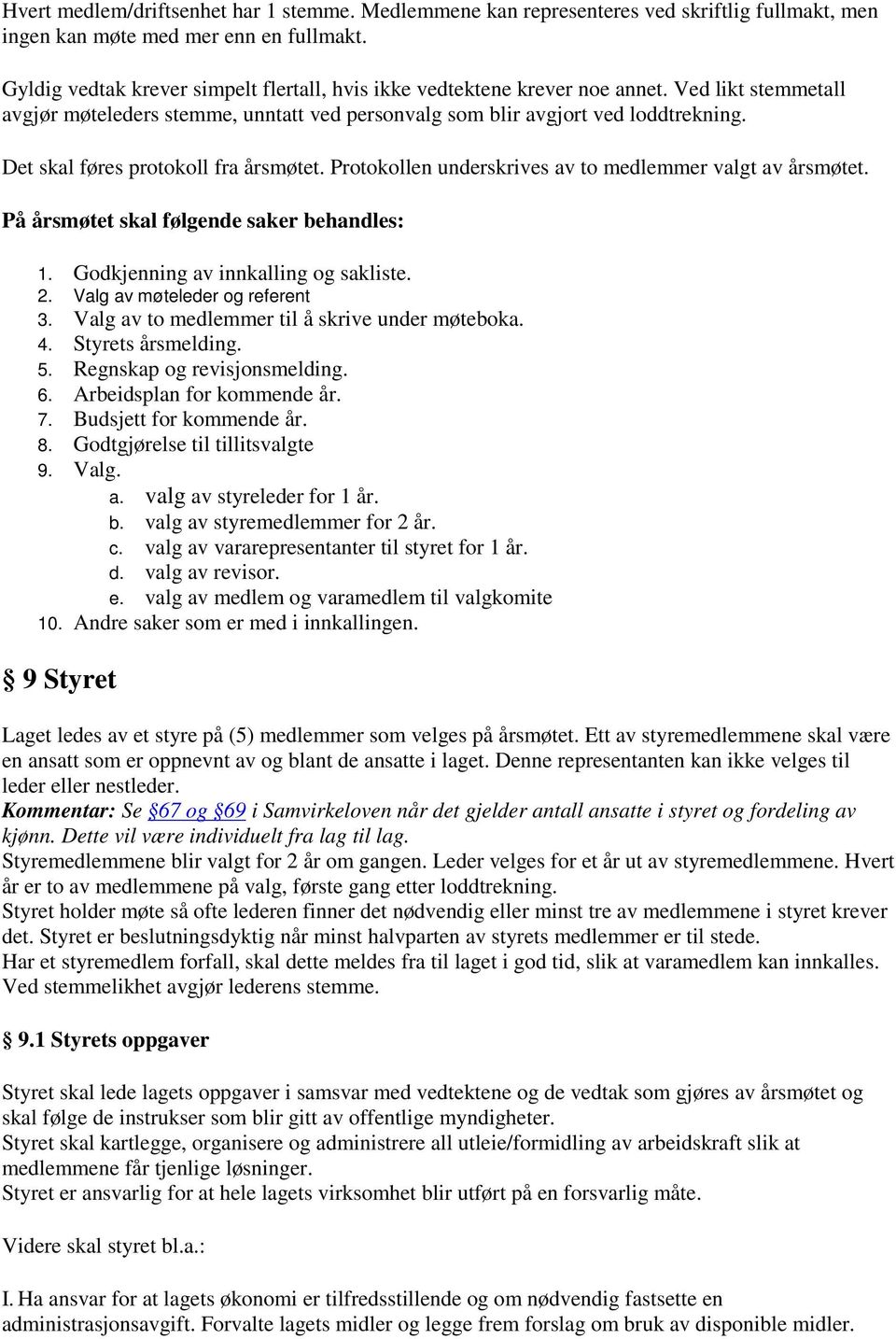 Det skal føres protokoll fra årsmøtet. Protokollen underskrives av to medlemmer valgt av årsmøtet. På årsmøtet skal følgende saker behandles: 1. Godkjenning av innkalling og sakliste. 2.