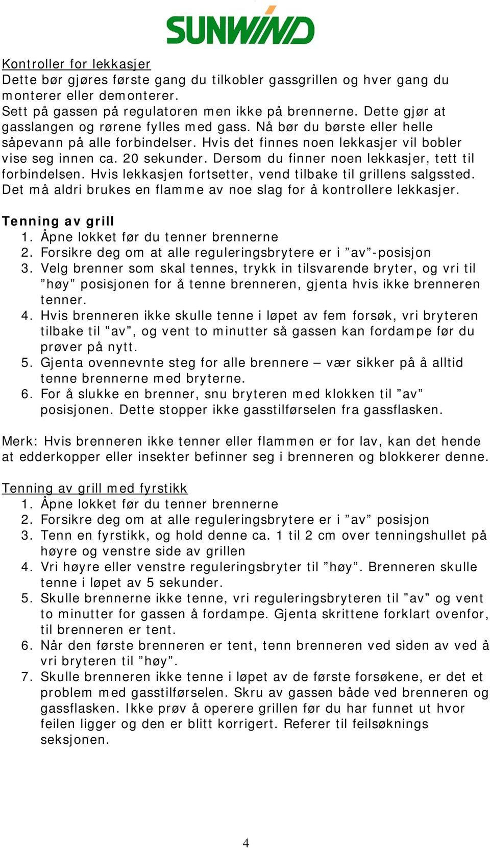 Dersom du finner noen lekkasjer, tett til forbindelsen. Hvis lekkasjen fortsetter, vend tilbake til grillens salgssted. Det må aldri brukes en flamme av noe slag for å kontrollere lekkasjer.