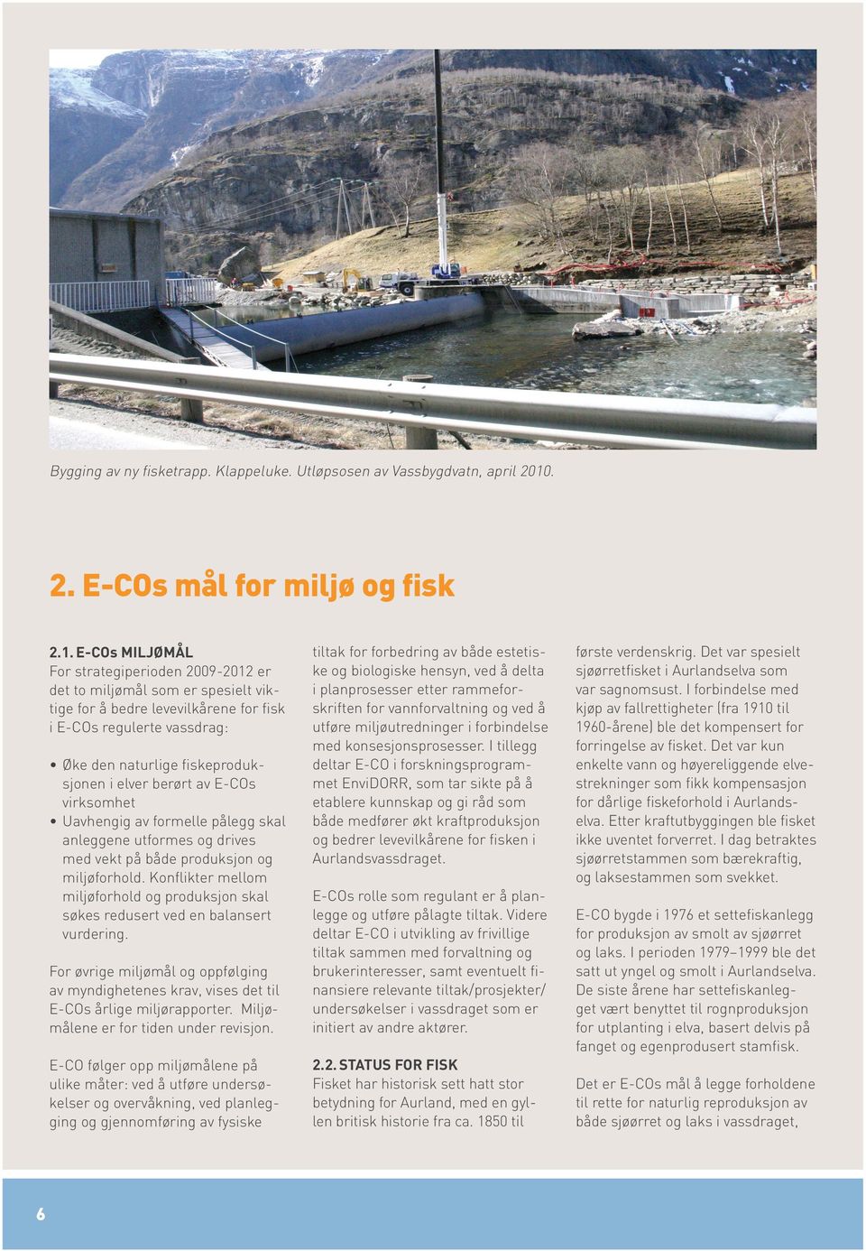 E-COs miljømål For strategiperioden 2009-2012 er det to miljømål som er spesielt viktige for å bedre levevilkårene for fisk i E-COs regulerte vassdrag: Øke den naturlige fiskeproduksjonen i elver