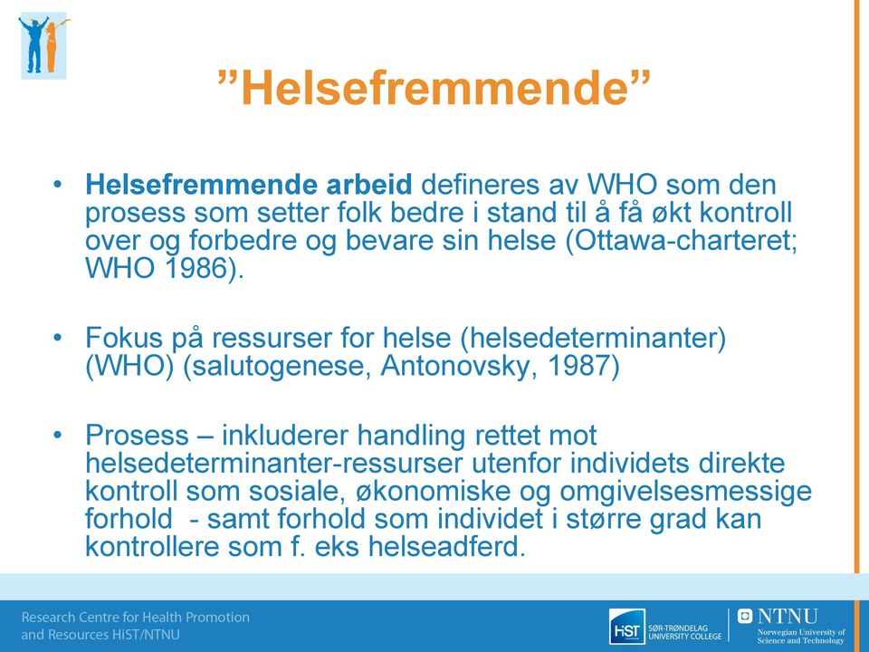 Fokus på ressurser for helse (helsedeterminanter) (WHO) (salutogenese, Antonovsky, 1987) Prosess inkluderer handling rettet mot