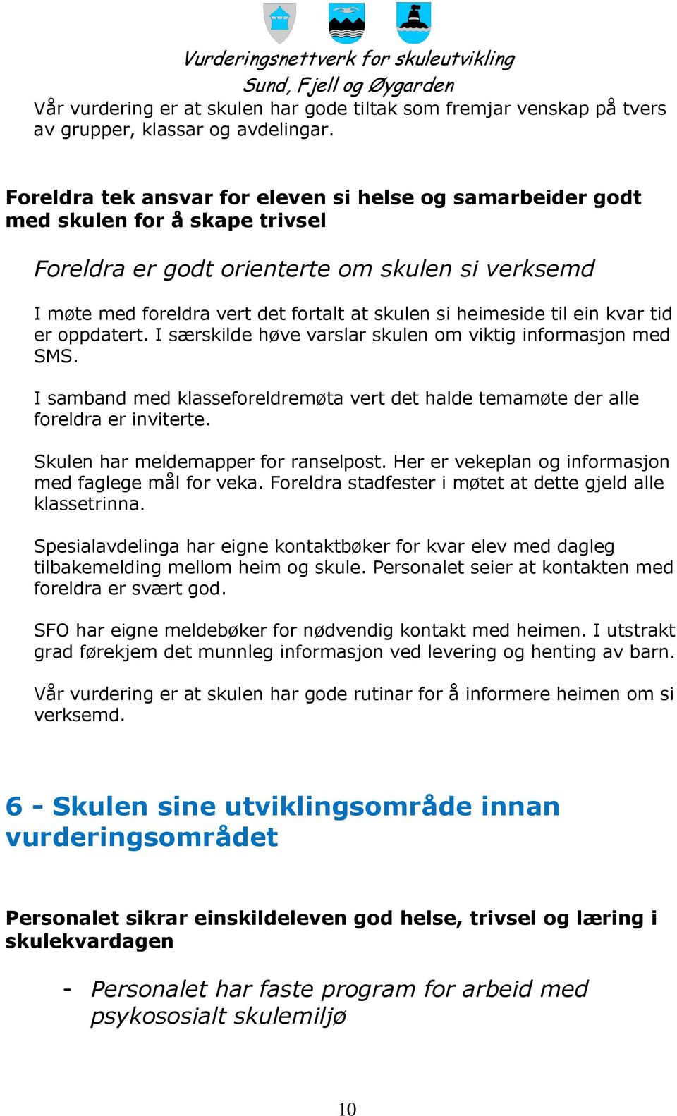 heimeside til ein kvar tid er oppdatert. I særskilde høve varslar skulen om viktig informasjon med SMS. I samband med klasseforeldremøta vert det halde temamøte der alle foreldra er inviterte.