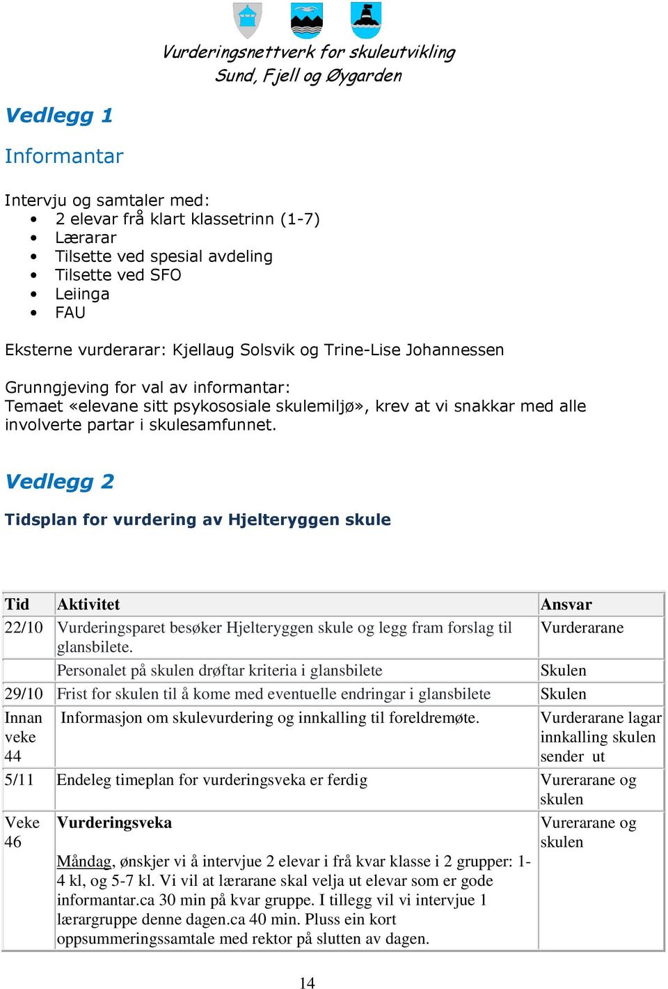 Vedlegg 2 Tidsplan for vurdering av Hjelteryggen skule Tid Aktivitet Ansvar 22/10 Vurderingsparet besøker Hjelteryggen skule og legg fram forslag til Vurderarane glansbilete.