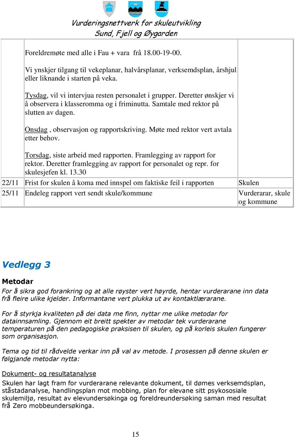 Møte med rektor vert avtala etter behov. Torsdag, siste arbeid med rapporten. Framlegging av rapport for rektor. Deretter framlegging av rapport for personalet og repr. for skulesjefen kl. 13.