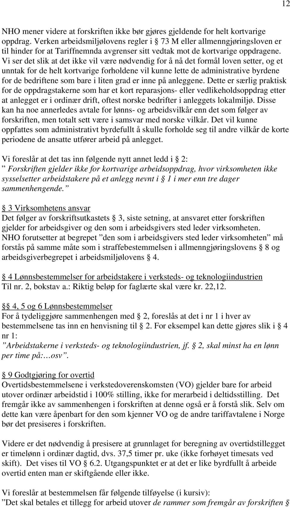 Vi ser det slik at det ikke vil være nødvendig for å nå det formål loven setter, og et unntak for de helt kortvarige forholdene vil kunne lette de administrative byrdene for de bedriftene som bare i