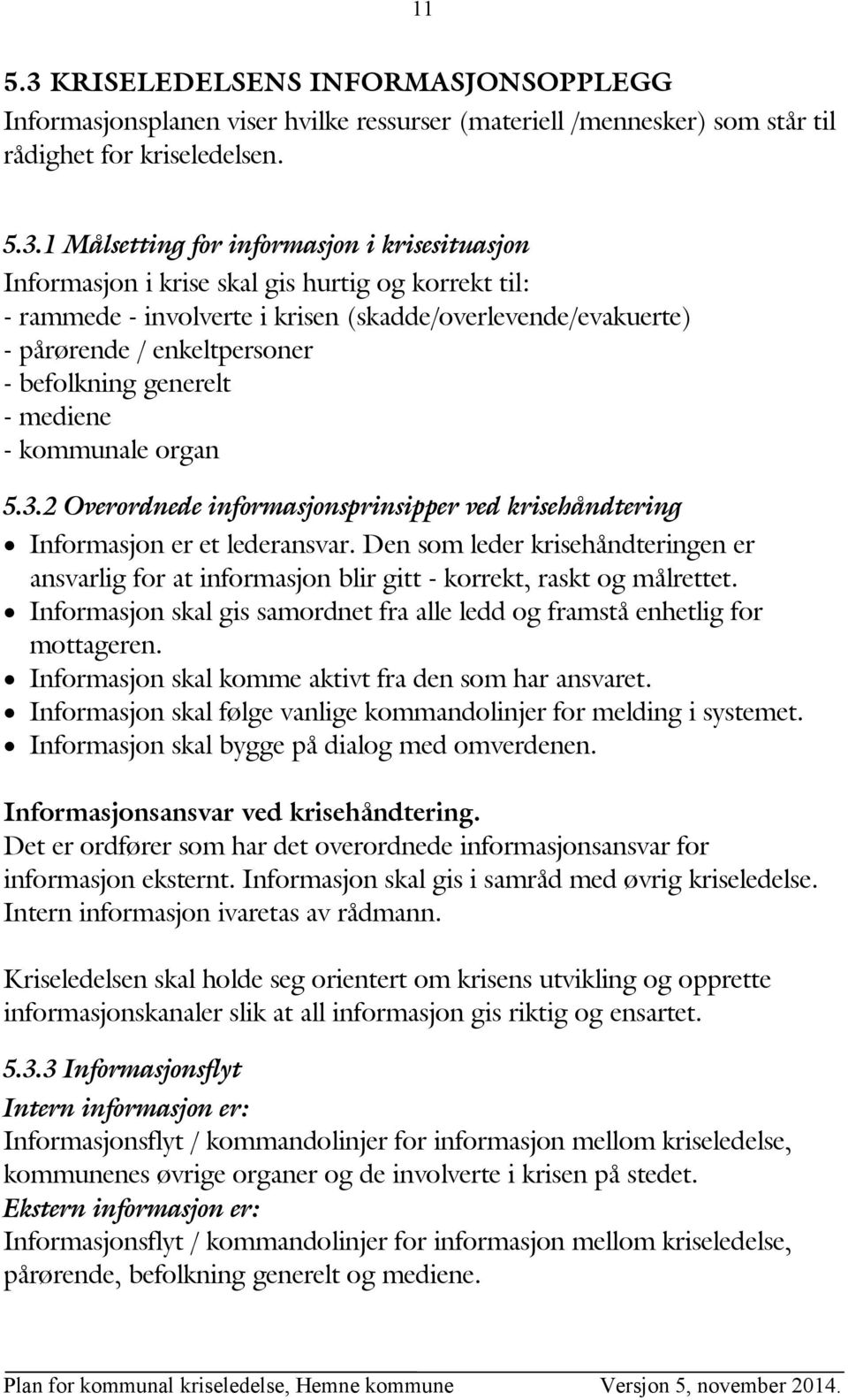 1 Målsetting for informasjon i krisesituasjon Informasjon i krise skal gis hurtig og korrekt til: - rammede - involverte i krisen (skadde/overlevende/evakuerte) - pårørende / enkeltpersoner -