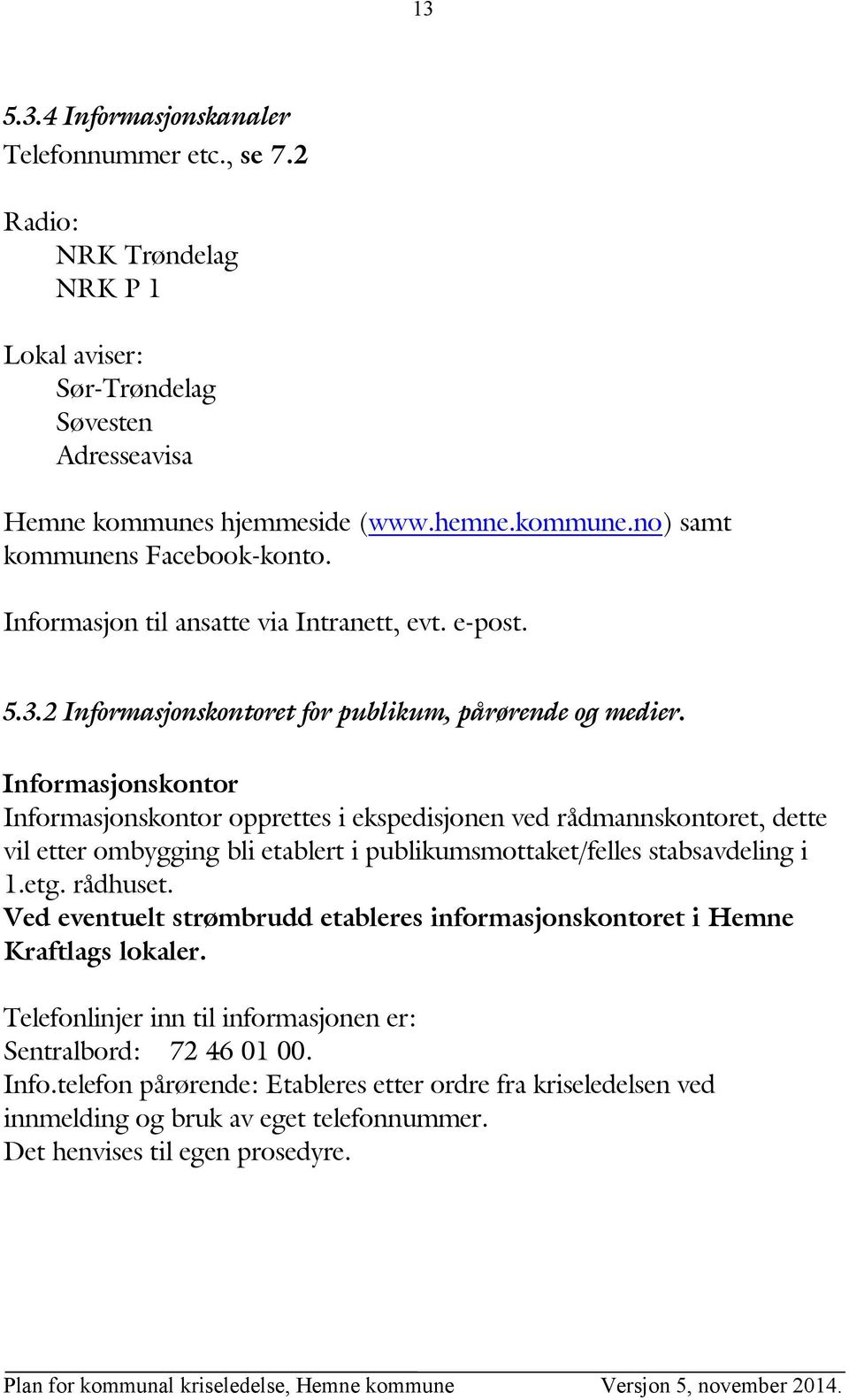 Informasjonskontor Informasjonskontor opprettes i ekspedisjonen ved rådmannskontoret, dette vil etter ombygging bli etablert i publikumsmottaket/felles stabsavdeling i 1.etg. rådhuset.