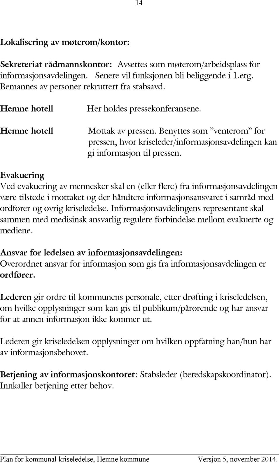 Benyttes som venterom for pressen, hvor kriseleder/informasjonsavdelingen kan gi informasjon til pressen.