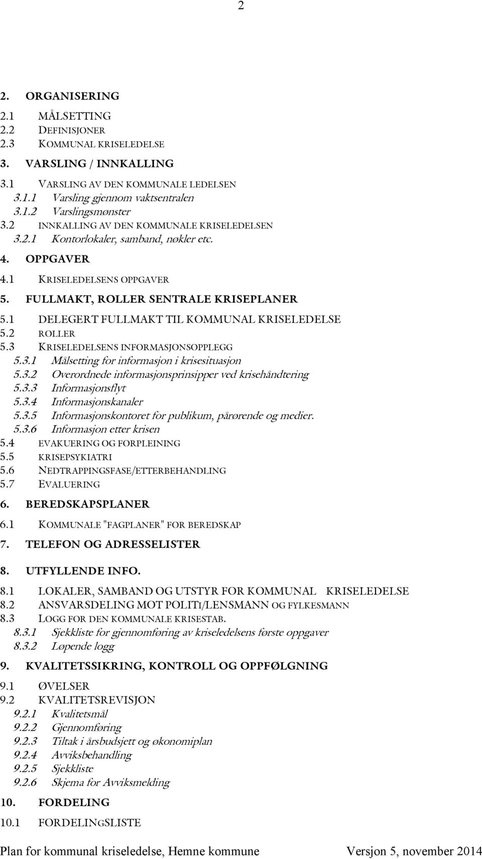 1 DELEGERT FULLMAKT TIL KOMMUNAL KRISELEDELSE 5.2 ROLLER 5.3 KRISELEDELSENS INFORMASJONSOPPLEGG 5.3.1 Målsetting for informasjon i krisesituasjon 5.3.2 Overordnede informasjonsprinsipper ved krisehåndtering 5.