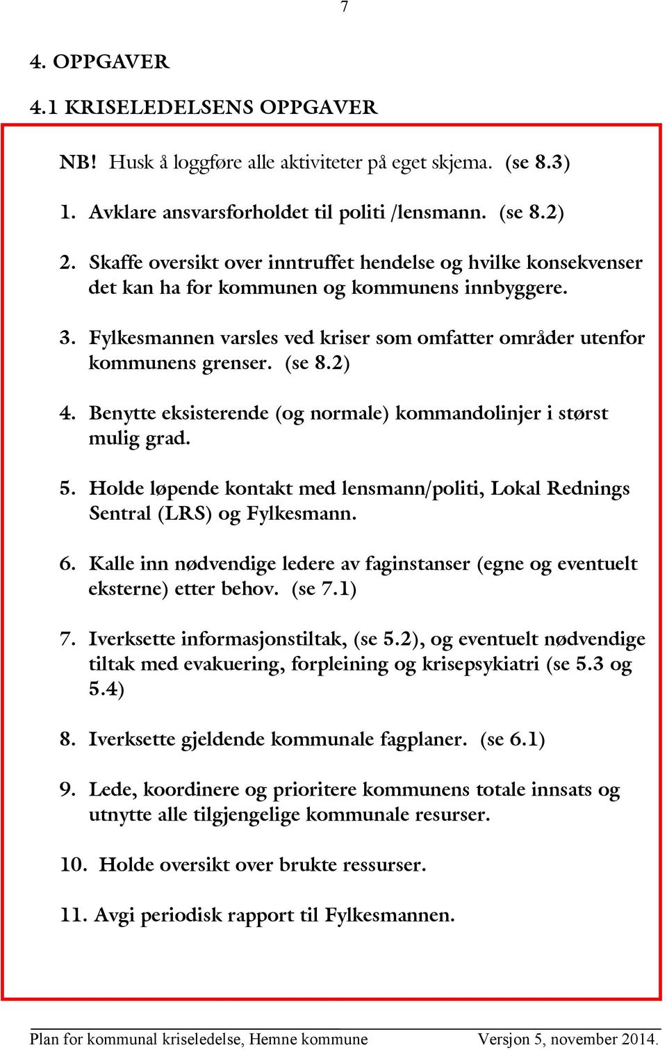 (se 8.2) 4. Benytte eksisterende (og normale) kommandolinjer i størst mulig grad. 5. Holde løpende kontakt med lensmann/politi, Lokal Rednings Sentral (LRS) og Fylkesmann. 6.