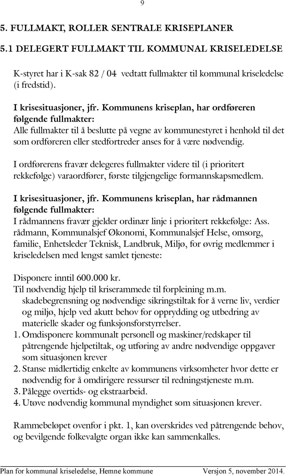 Kommunens kriseplan, har ordføreren følgende fullmakter: Alle fullmakter til å beslutte på vegne av kommunestyret i henhold til det som ordføreren eller stedfortreder anses for å være nødvendig.