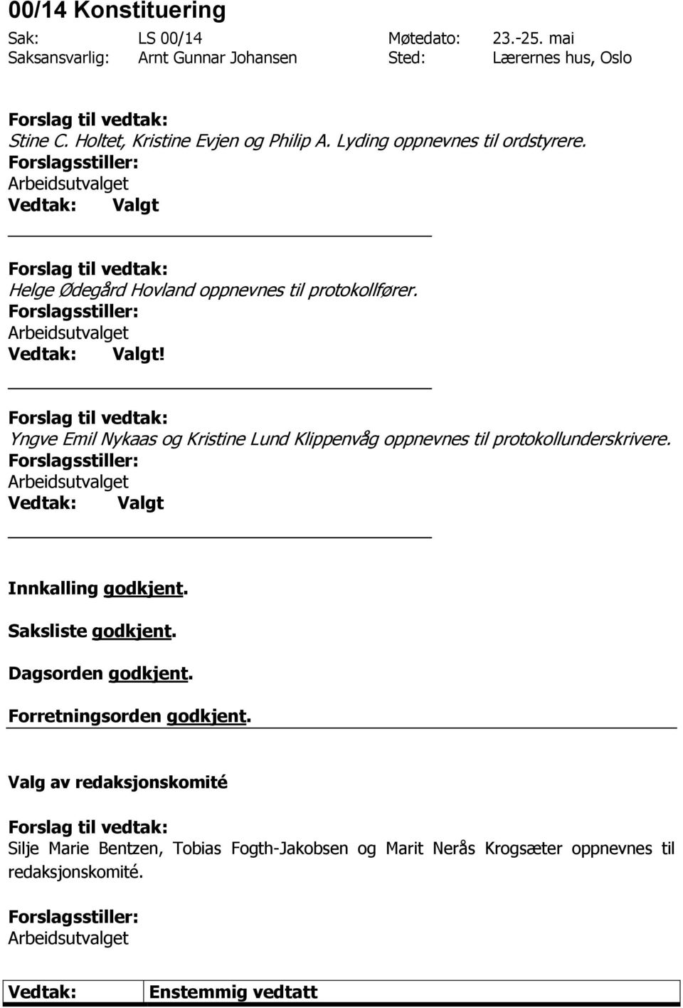 Helge Ødegård Hovland oppnevnes til protokollfører. Valgt! Yngve Emil Nykaas og Kristine Lund Klippenvåg oppnevnes til protokollunderskrivere.