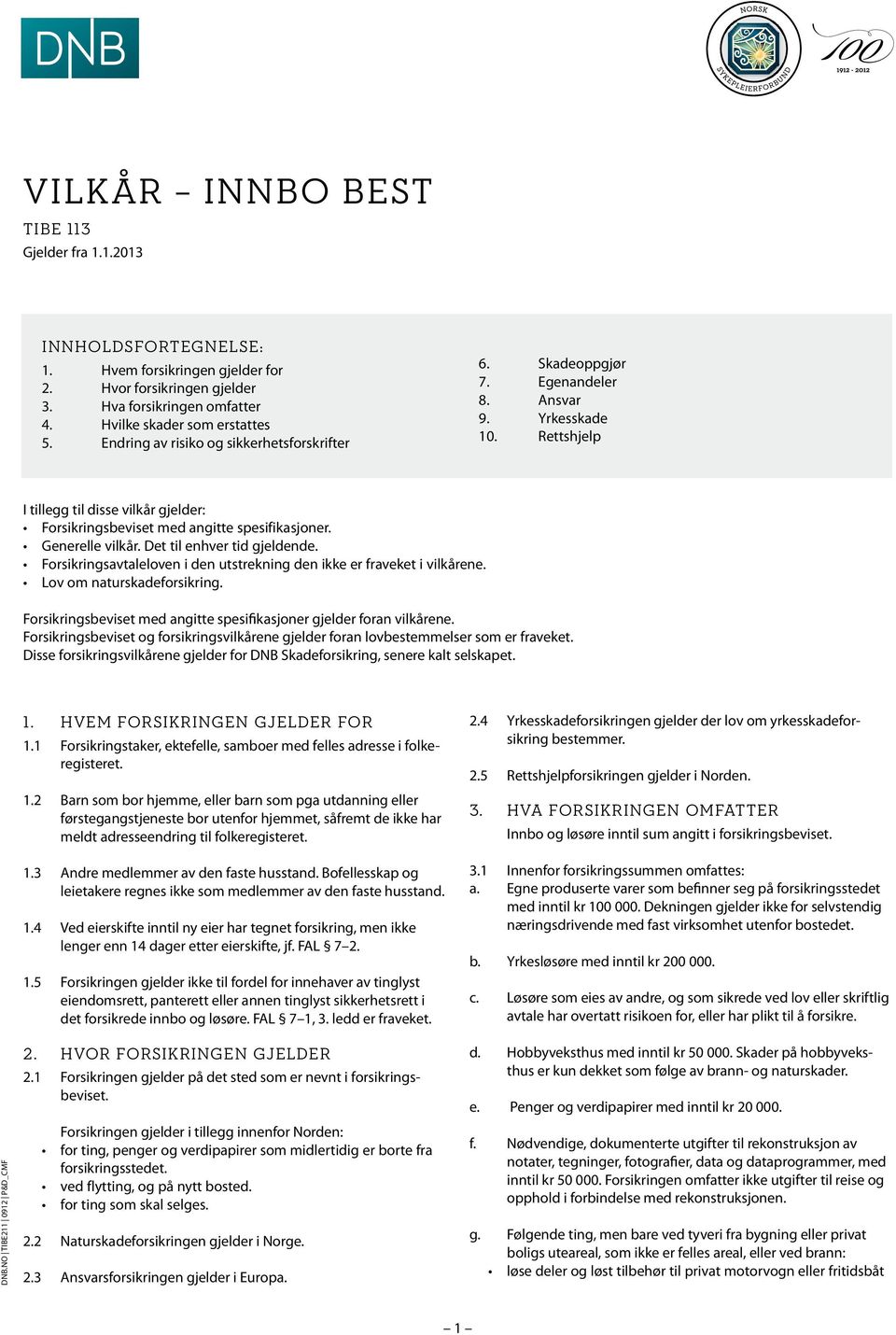 Generelle vilkår. Det til enhver tid gjeldende. Forsikringsavtaleloven i den utstrekning den ikke er fraveket i vilkårene. Lov om naturskadeforsikring.