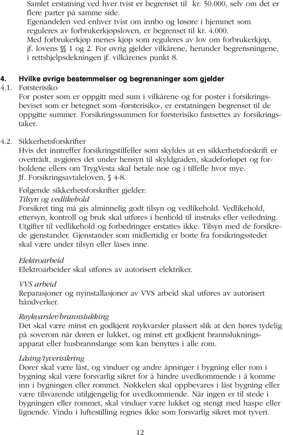 lovens 1 og 2. For øvrig gjelder vilkårene, herunder begrensningene, i rettshjelpsdekningen jf. vilkårenes punkt 8. 4. Hvilke øvrige bestemmelser og begrensninger som gjelder 4.1. Førsterisiko For poster som er oppgitt med sum i vilkårene og for poster i forsikringsbeviset som er betegnet som «førsterisiko», er erstatningen begrenset til de oppgitte summer.