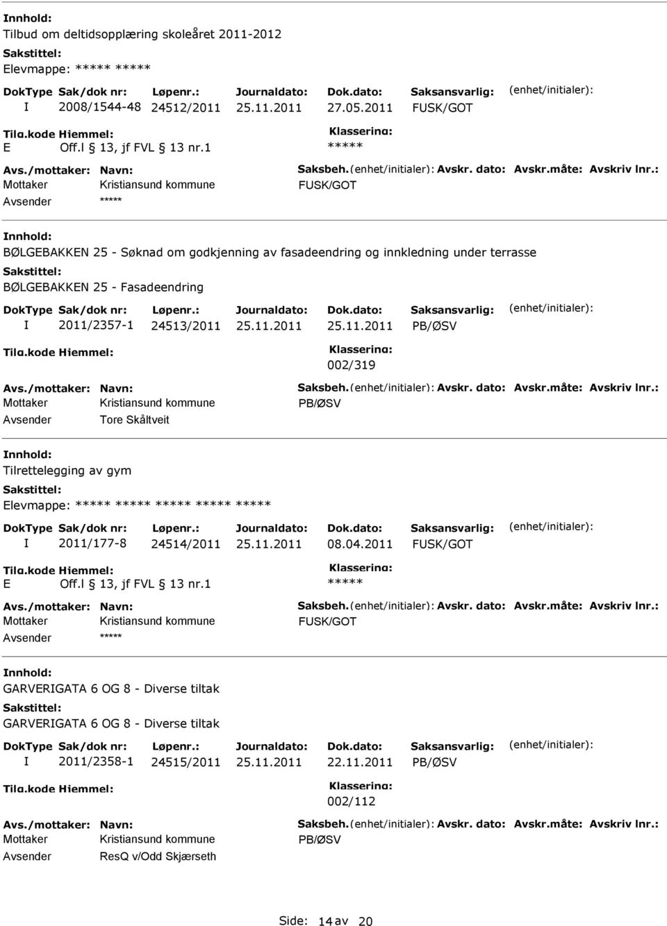 dato: Avskr.måte: Avskriv lnr.: Tore Skåltveit Tilrettelegging av gym levmappe: 2011/177-8 24514/2011 08.04.2011 FSK/GOT Avs./mottaker: Navn: Saksbeh. Avskr. dato: Avskr.måte: Avskriv lnr.: FSK/GOT GARVRGATA 6 OG 8 - Diverse tiltak GARVRGATA 6 OG 8 - Diverse tiltak 2011/2358-1 24515/2011 22.