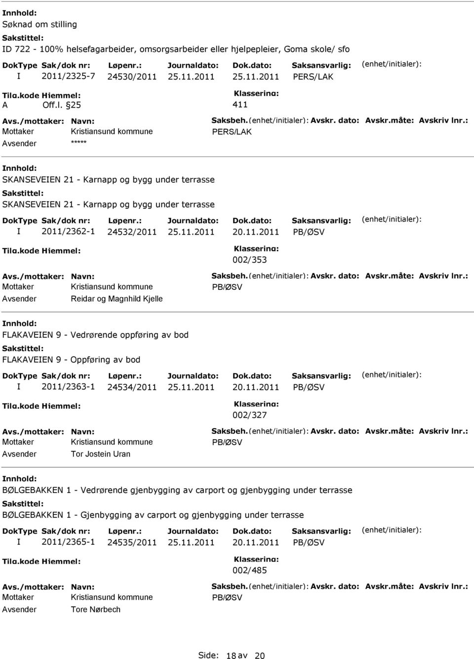 måte: Avskriv lnr.: Reidar og Magnhild Kjelle FLAKAVN 9 - Vedrørende oppføring av bod FLAKAVN 9 - Oppføring av bod 2011/2363-1 24534/2011 20.11.2011 002/327 Avs./mottaker: Navn: Saksbeh. Avskr. dato: Avskr.