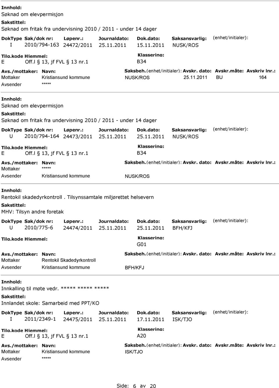 måte: Avskriv lnr.: Mottaker NSK/ROS Rentokil skadedyrkontroll. Tilsynssamtale miljørettet helsevern MHV: Tilsyn andre foretak 2010/775-6 24474/2011 BFH/KFJ G01 Avs./mottaker: Navn: Saksbeh. Avskr. dato: Avskr.