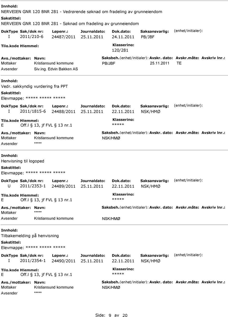 /mottaker: Navn: Saksbeh. Avskr. dato: Avskr.måte: Avskriv lnr.: NSK/HMØ Henvisning til logoped levmappe: 2011/2353-1 24489/2011 22.11.2011 NSK/HMØ Avs./mottaker: Navn: Saksbeh. Avskr. dato: Avskr.måte: Avskriv lnr.: Mottaker NSK/HMØ Tilbakemelding på henvisning levmappe: 2011/2354-1 24490/2011 22.