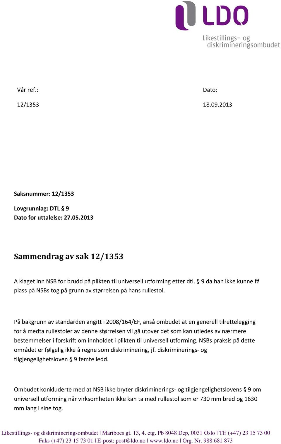 På bakgrunn av standarden angitt i 2008/164/EF, anså ombudet at en generell tilrettelegging for å medta rullestoler av denne størrelsen vil gå utover det som kan utledes av nærmere bestemmelser i