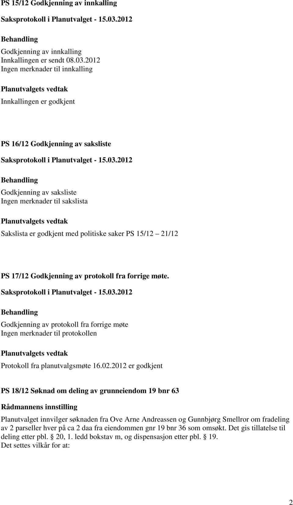 15/12 21/12 PS 17/12 Godkjenning av protokoll fra forrige møte. Godkjenning av protokoll fra forrige møte Ingen merknader til protokollen Protokoll fra planutvalgsmøte 16.02.