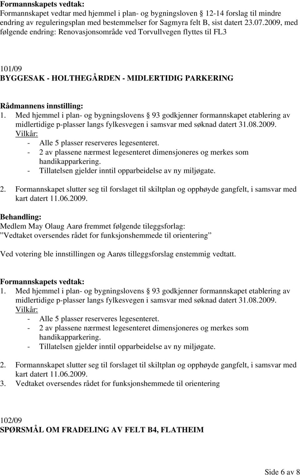 Med hjemmel i plan- og bygningslovens 93 godkjenner formannskapet etablering av midlertidige p-plasser langs fylkesvegen i samsvar med søknad datert 31.08.2009.