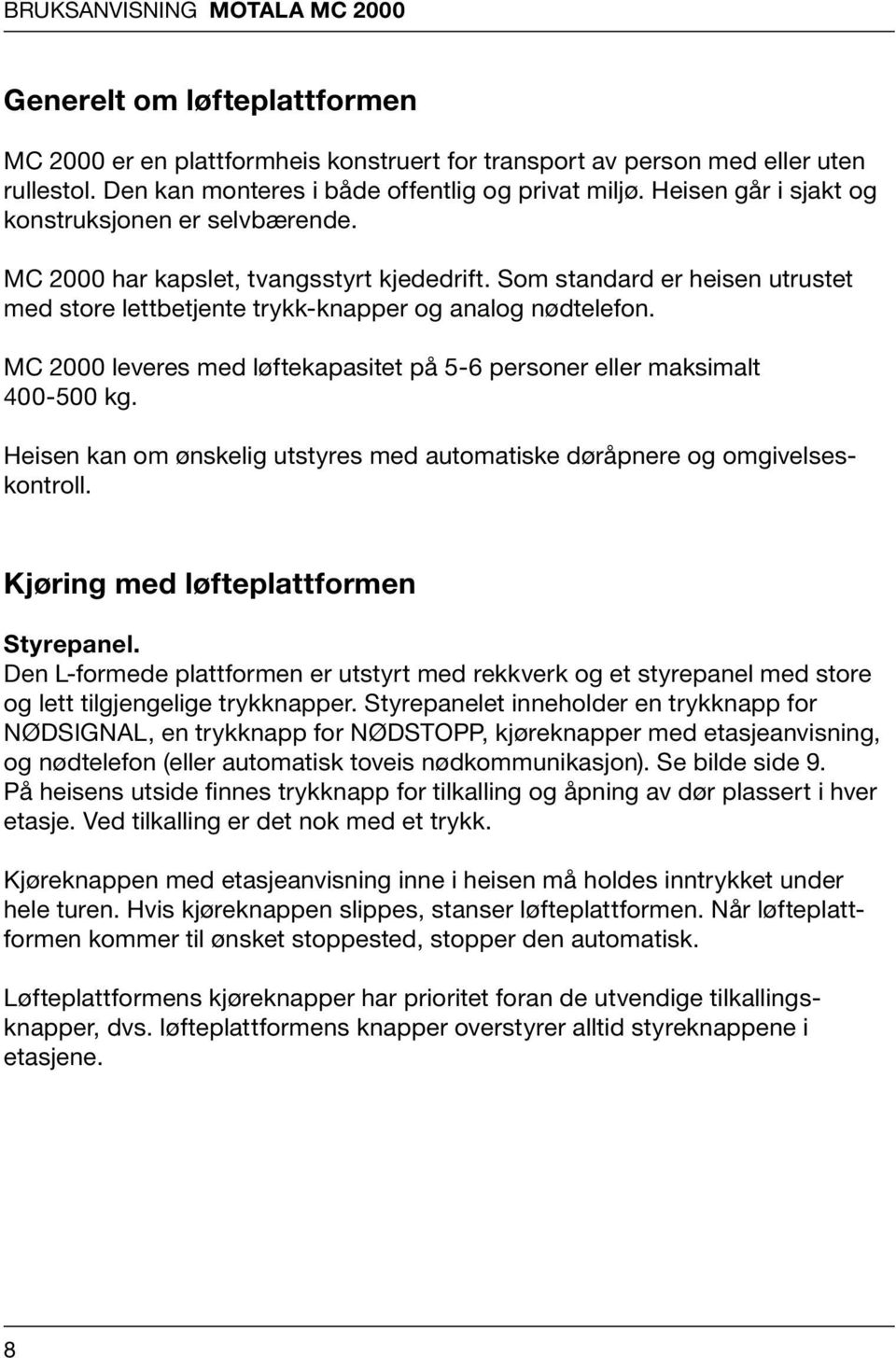 MC 2000 leveres med løftekapasitet på 5-6 personer eller maksimalt 400-500 kg. Heisen kan om ønskelig utstyres med automatiske døråpnere og omgivelseskontroll. Kjøring med løfteplattformen Styrepanel.