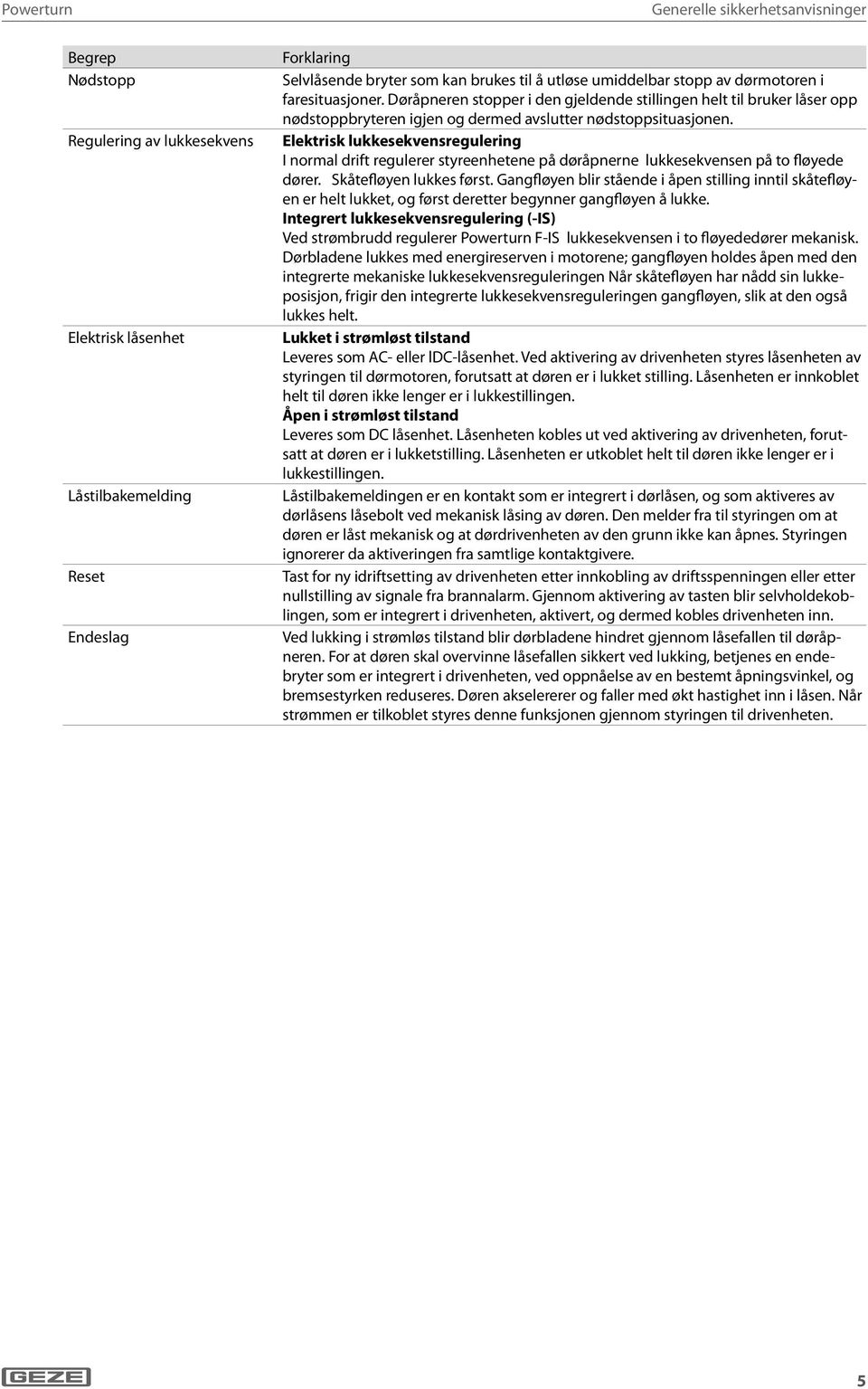 Elektrisk lukkesekvensregulering I normal drift regulerer styreenhetene på døråpnerne lukkesekvensen på to fløyede dører. Skåtefløyen lukkes først.