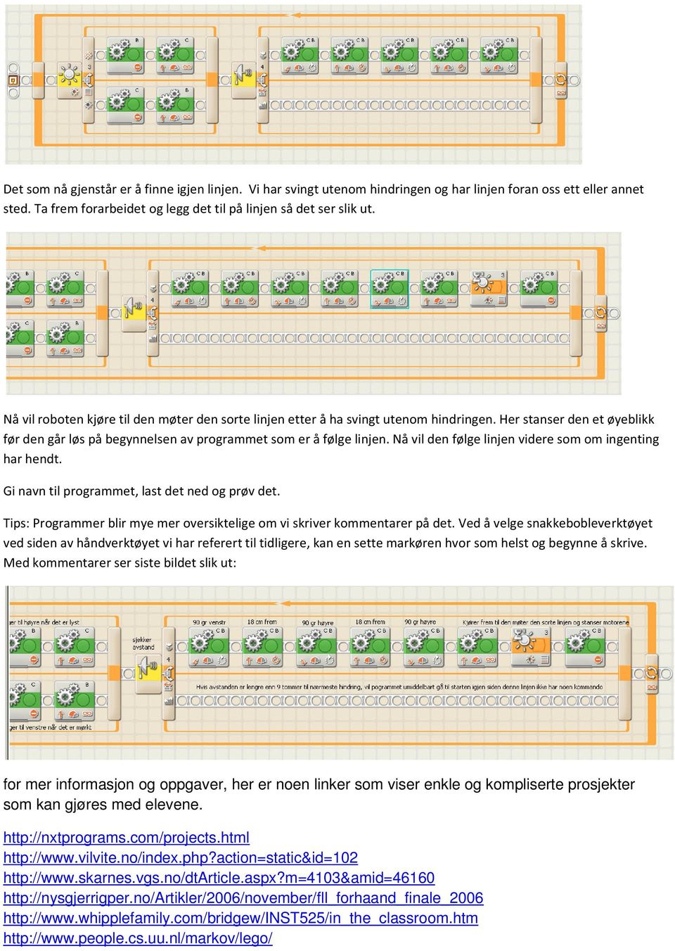 Nå vil den følge linjen videre som om ingenting har hendt. Gi navn til programmet, last det ned og prøv det. Tips: Programmer blir mye mer oversiktelige om vi skriver kommentarer på det.