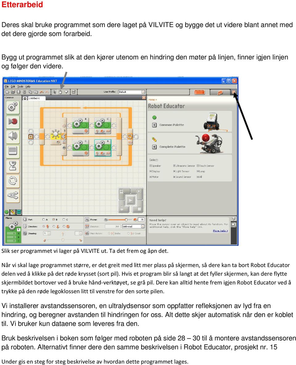 Når vi skal lage programmet større, er det greit med litt mer plass på skjermen, så dere kan ta bort Robot Educator delen ved å klikke på det røde krysset (sort pil).