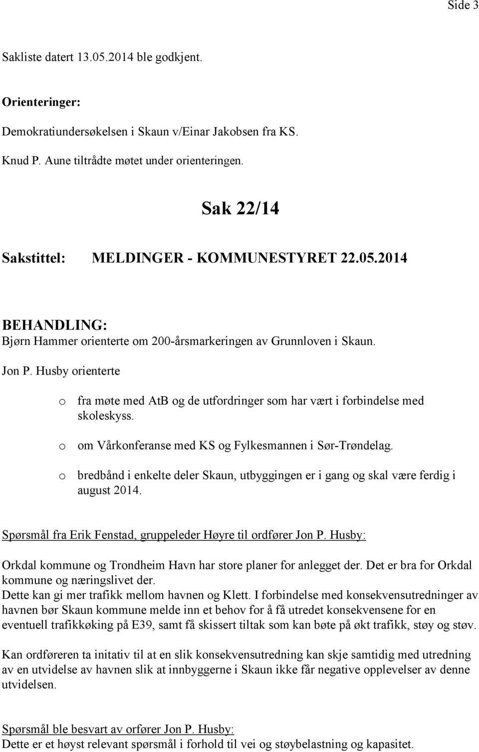 Husby orienterte o fra møte med AtB og de utfordringer som har vært i forbindelse med skoleskyss. o om Vårkonferanse med KS og Fylkesmannen i Sør-Trøndelag.