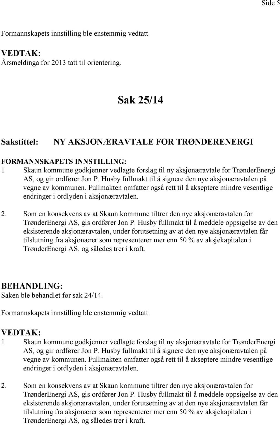 Husby fullmakt til å signere den nye aksjonæravtalen på vegne av kommunen. Fullmakten omfatter også rett til å akseptere mindre vesentlige endringer i ordlyden i aksjonæravtalen. 2.