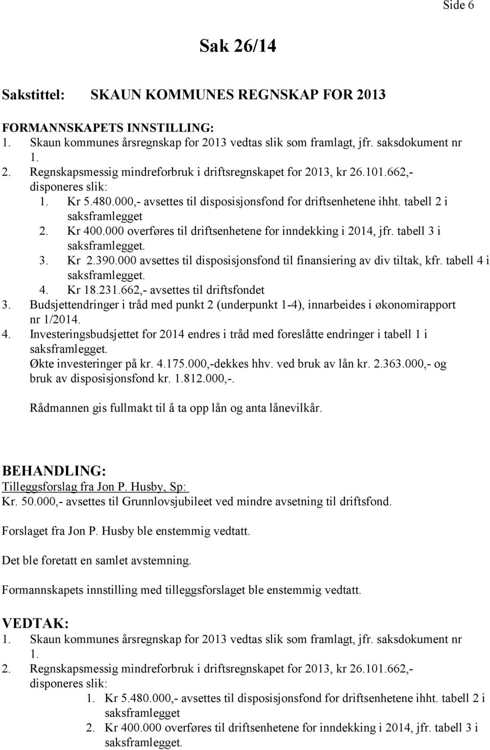 tabell 3 i 3. Kr 2.390.000 avsettes til disposisjonsfond til finansiering av div tiltak, kfr. tabell 4 i 4. Kr 18.231.662,- avsettes til driftsfondet 3.