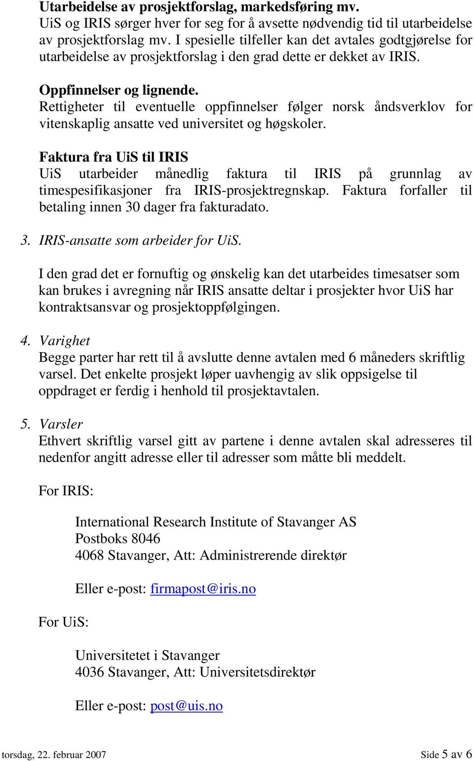 Rettigheter til eventuelle oppfinnelser følger norsk åndsverklov for vitenskaplig ansatte ved universitet og høgskoler.