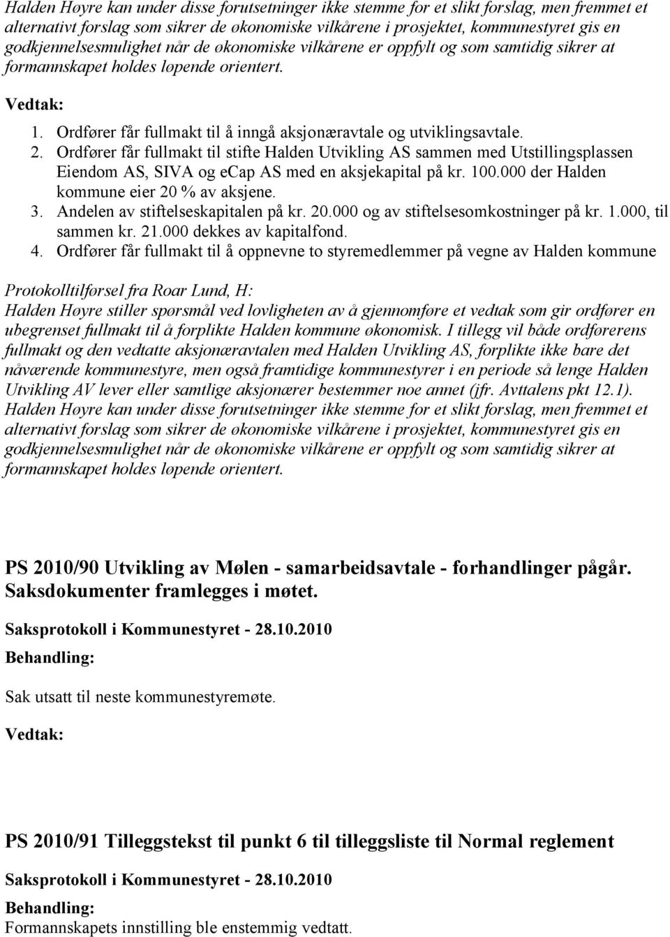 2. Ordfører får fullmakt til stifte Halden Utvikling AS sammen med Utstillingsplassen Eiendom AS, SIVA og ecap AS med en aksjekapital på kr. 100.000 der Halden kommune eier 20 % av aksjene. 3.