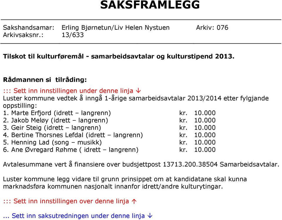 Marte Erfjord (idrett langrenn) kr. 10.000 2. Jakob Meløy (idrett langrenn) kr. 10.000 3. Geir Steig (idrett langrenn) kr. 10.000 4. Bertine Thorsnes Lefdal (idrett langrenn) kr. 10.000 5.