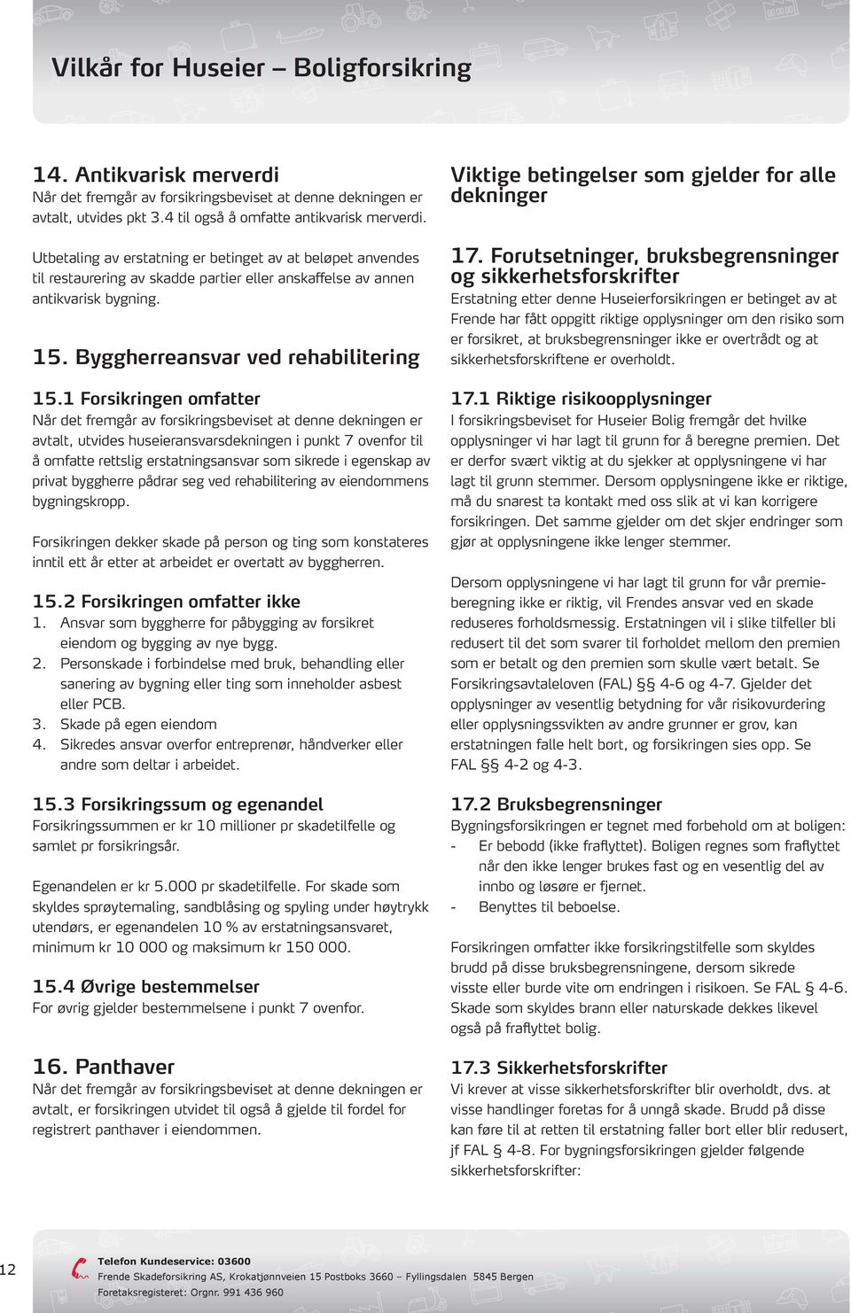 1 Forsikringen omfatter Når det fremgår av forsikringsbeviset at denne dekningen er avtalt, utvides huseieransvarsdekningen i punkt 7 ovenfor til å omfatte rettslig erstatningsansvar som sikrede i