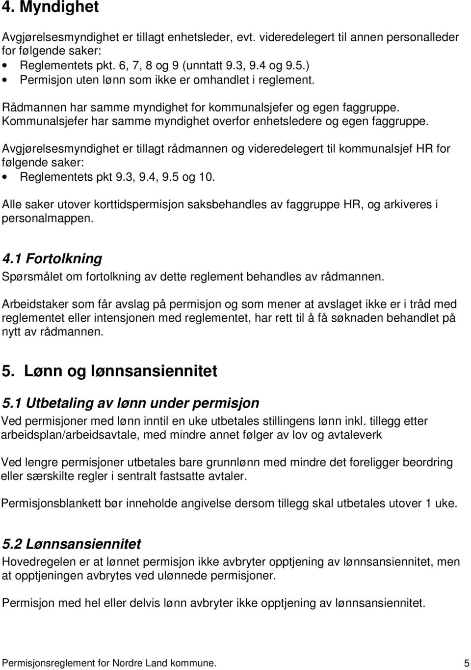 Avgjørelsesmyndighet er tillagt rådmannen og videredelegert til kommunalsjef HR for følgende saker: Reglementets pkt 9.3, 9.4, 9.5 og 10.