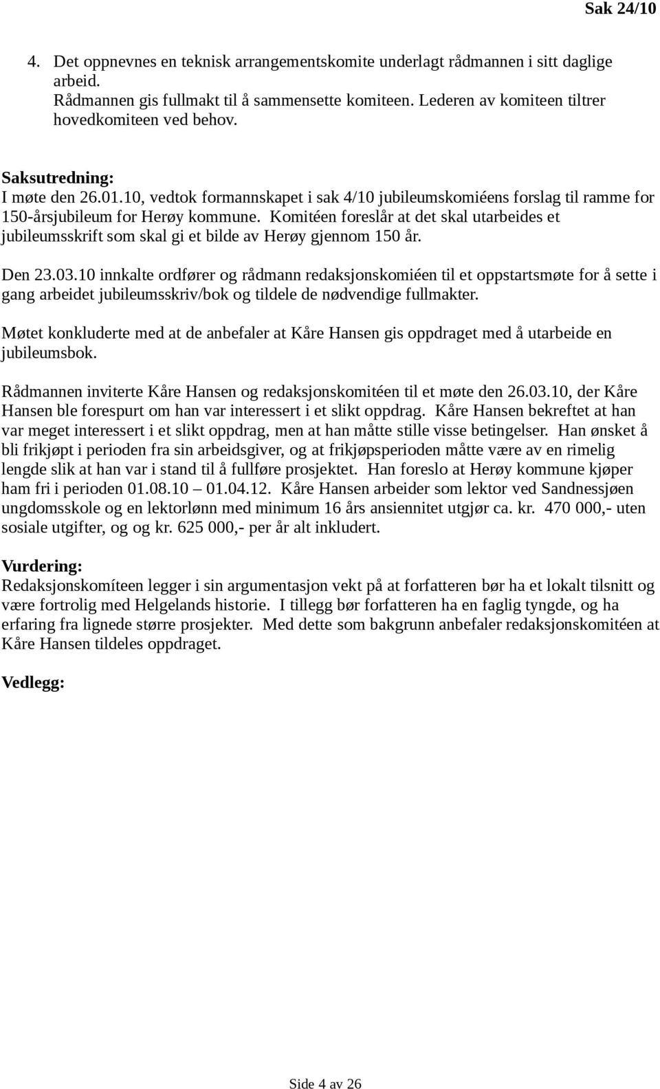 Komitéen foreslår at det skal utarbeides et jubileumsskrift som skal gi et bilde av Herøy gjennom 150 år. Den 23.03.