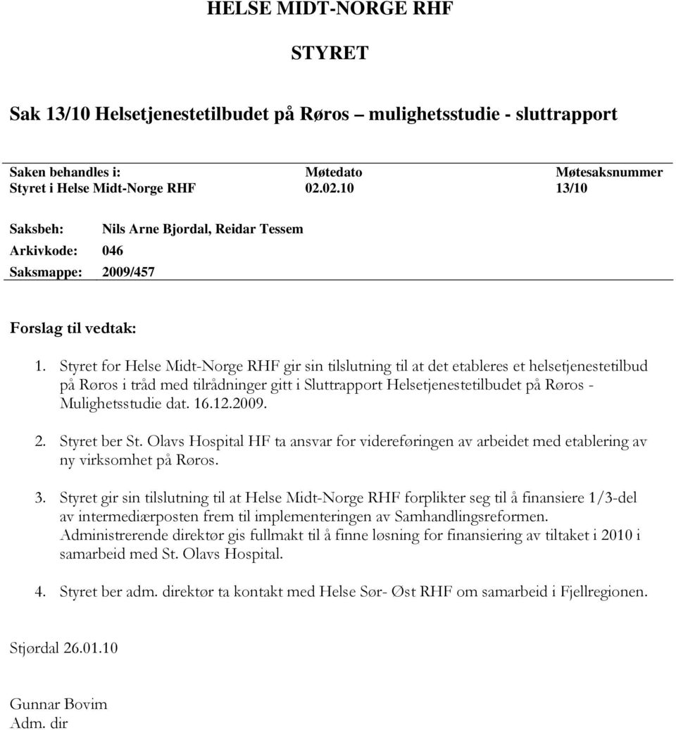 Styret for Helse Midt-Norge RHF gir sin tilslutning til at det etableres et helsetjenestetilbud på Røros i tråd med tilrådninger gitt i Sluttrapport Helsetjenestetilbudet på Røros - Mulighetsstudie