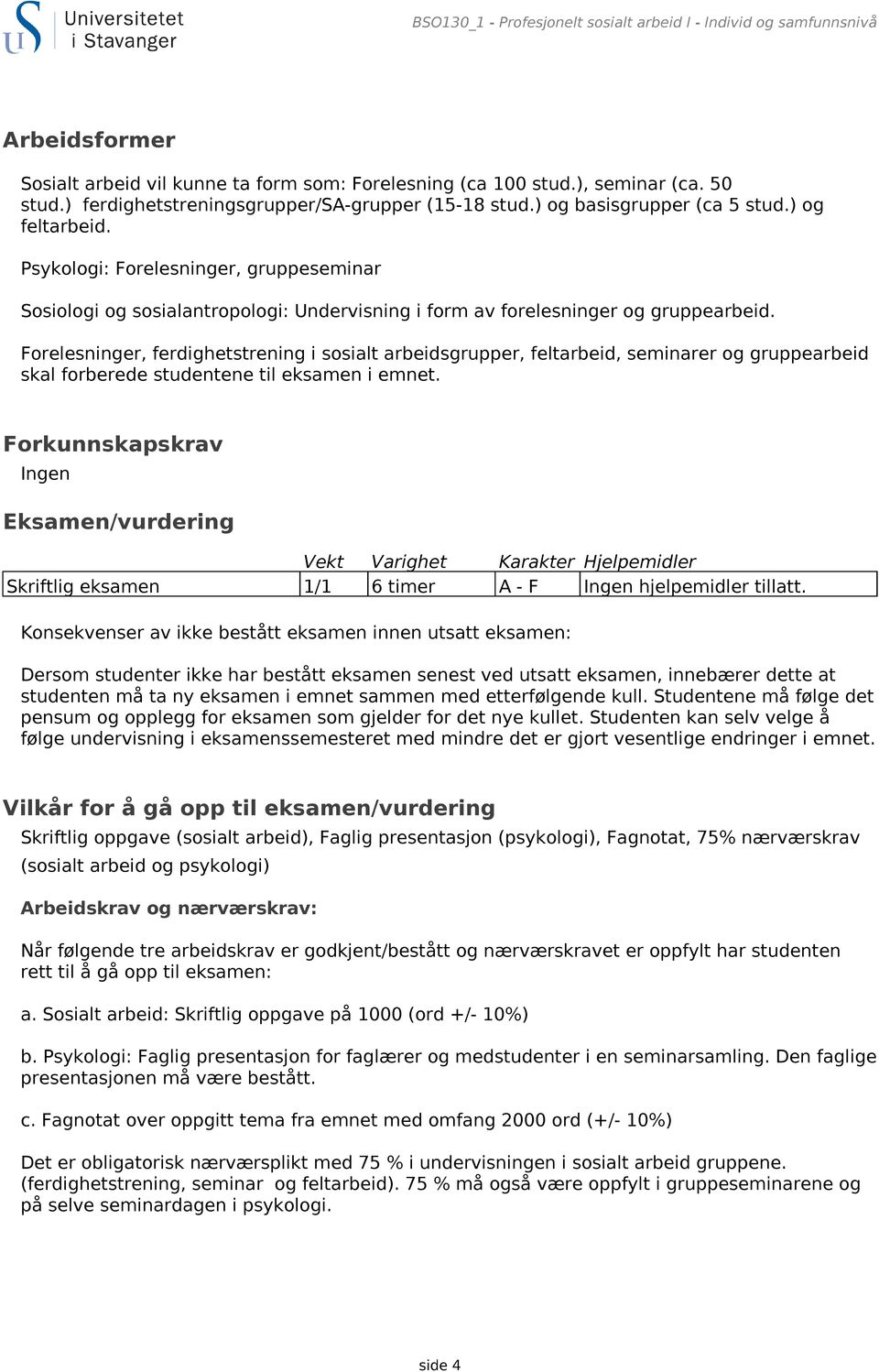 Psykologi: Forelesninger, gruppeseminar Sosiologi og sosialantropologi: Undervisning i form av forelesninger og gruppearbeid.